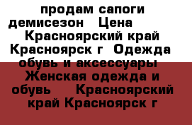 продам сапоги демисезон › Цена ­ 2 500 - Красноярский край, Красноярск г. Одежда, обувь и аксессуары » Женская одежда и обувь   . Красноярский край,Красноярск г.